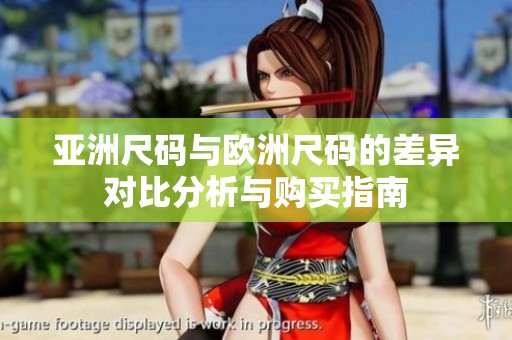 亚洲尺码与欧洲尺码的差异对比分析与购买指南
