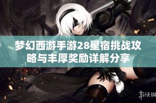 梦幻西游手游28星宿挑战攻略与丰厚奖励详解分享