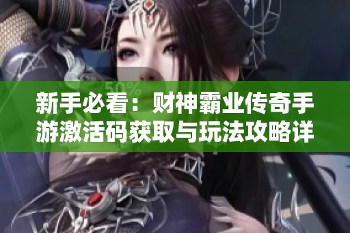 新手必看：财神霸业传奇手游激活码获取与玩法攻略详解