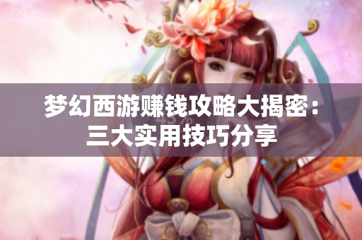 梦幻西游赚钱攻略大揭密：三大实用技巧分享