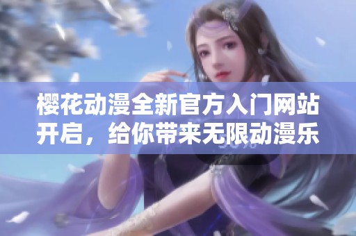 樱花动漫全新官方入门网站开启，给你带来无限动漫乐趣