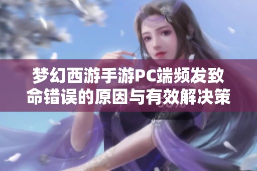 梦幻西游手游PC端频发致命错误的原因与有效解决策略探讨
