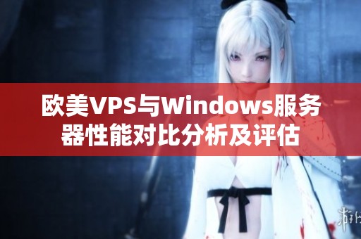 欧美VPS与Windows服务器性能对比分析及评估