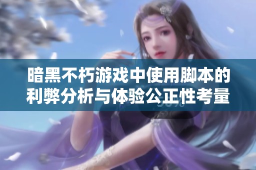 暗黑不朽游戏中使用脚本的利弊分析与体验公正性考量