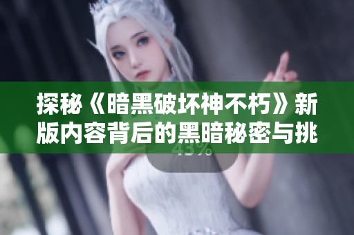 探秘《暗黑破坏神不朽》新版内容背后的黑暗秘密与挑战