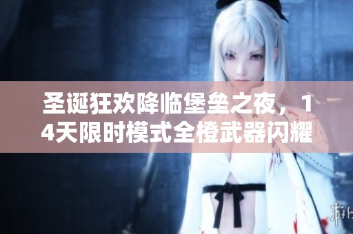 圣诞狂欢降临堡垒之夜，14天限时模式全橙武器闪耀开启