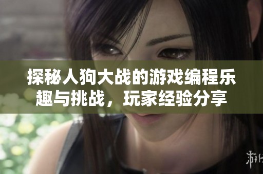 探秘人狗大战的游戏编程乐趣与挑战，玩家经验分享