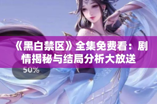 《黑白禁区》全集免费看：剧情揭秘与结局分析大放送