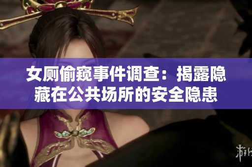 女厕偷窥事件调查：揭露隐藏在公共场所的安全隐患