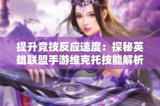 提升竞技反应速度：探秘英雄联盟手游维克托技能解析