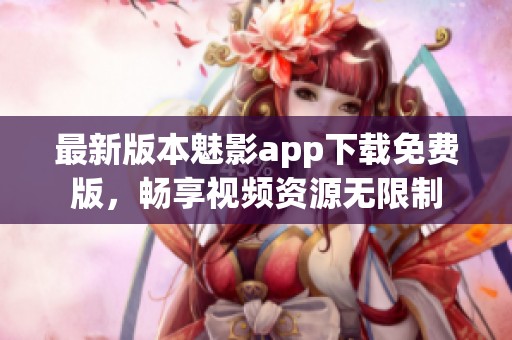 最新版本魅影app下载免费版，畅享视频资源无限制