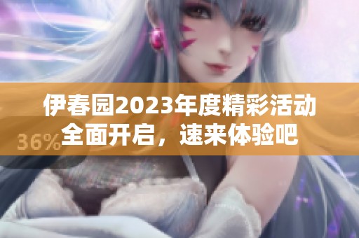 伊春园2023年度精彩活动全面开启，速来体验吧