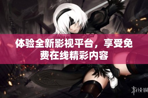 体验全新影视平台，享受免费在线精彩内容