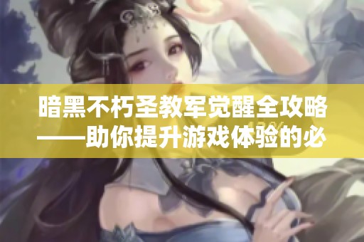 暗黑不朽圣教军觉醒全攻略——助你提升游戏体验的必备指南