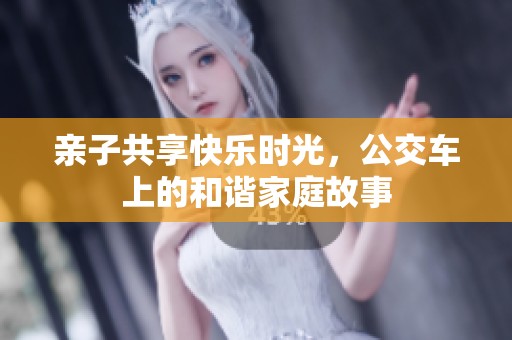 亲子共享快乐时光，公交车上的和谐家庭故事