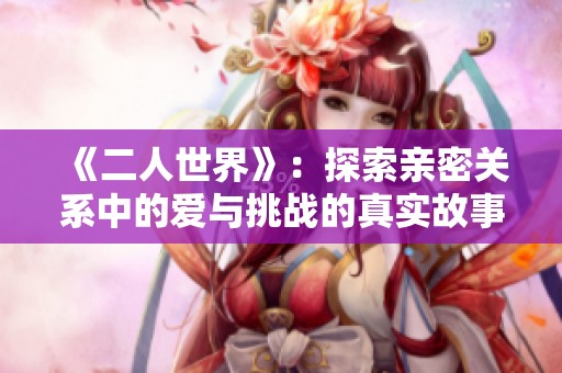 《二人世界》：探索亲密关系中的爱与挑战的真实故事