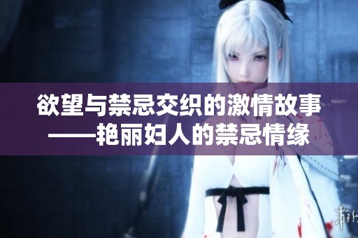 欲望与禁忌交织的激情故事——艳丽妇人的禁忌情缘