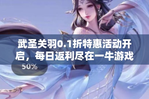 武圣关羽0.1折特惠活动开启，每日返利尽在一牛游戏网