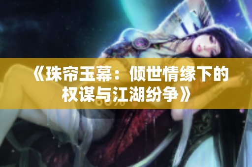 《珠帘玉幕：倾世情缘下的权谋与江湖纷争》