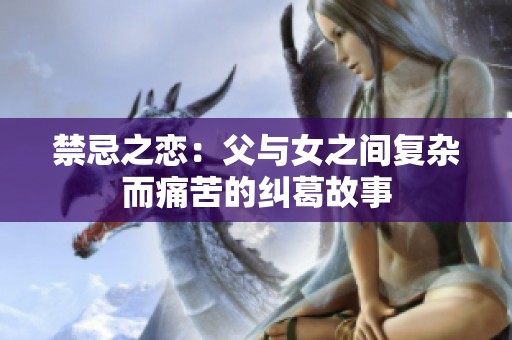 禁忌之恋：父与女之间复杂而痛苦的纠葛故事