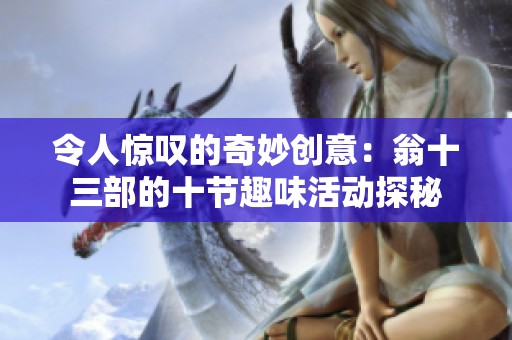 令人惊叹的奇妙创意：翁十三部的十节趣味活动探秘