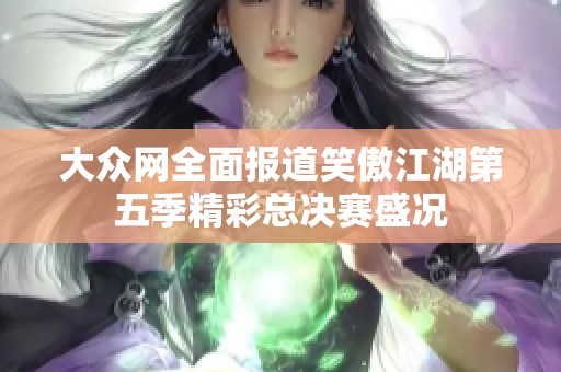 大众网全面报道笑傲江湖第五季精彩总决赛盛况