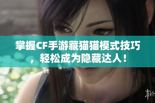 掌握CF手游藏猫猫模式技巧，轻松成为隐藏达人！