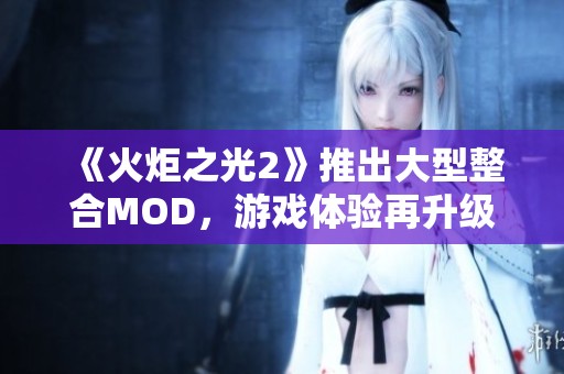 《火炬之光2》推出大型整合MOD，游戏体验再升级