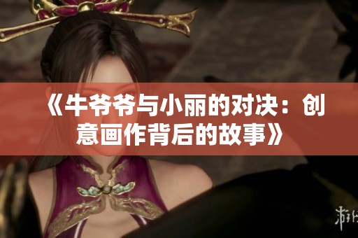 《牛爷爷与小丽的对决：创意画作背后的故事》