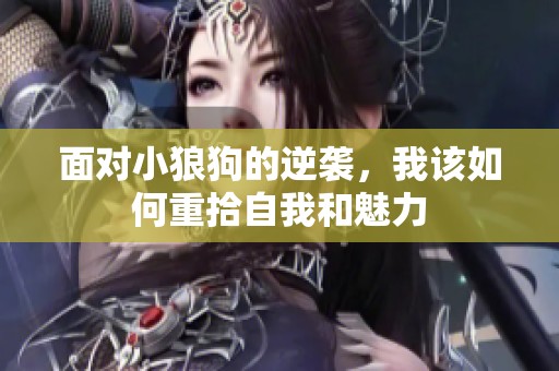 面对小狼狗的逆袭，我该如何重拾自我和魅力