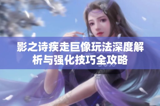 影之诗疾走巨像玩法深度解析与强化技巧全攻略