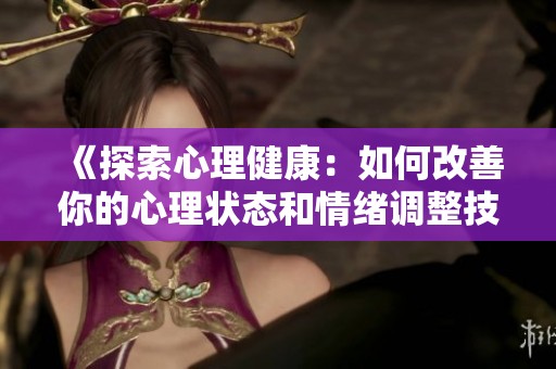 《探索心理健康：如何改善你的心理状态和情绪调整技巧》
