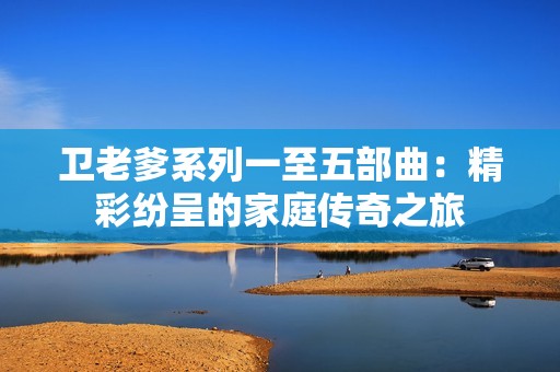 卫老爹系列一至五部曲：精彩纷呈的家庭传奇之旅