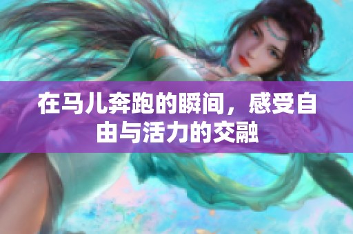 在马儿奔跑的瞬间，感受自由与活力的交融