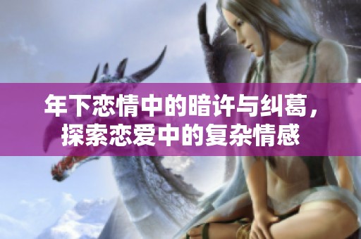年下恋情中的暗许与纠葛，探索恋爱中的复杂情感