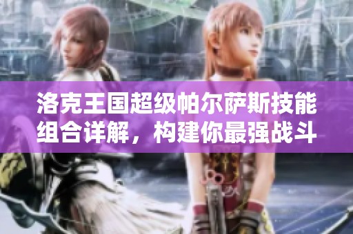 洛克王国超级帕尔萨斯技能组合详解，构建你最强战斗阵容
