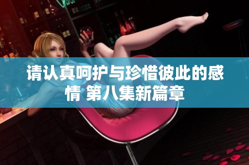 请认真呵护与珍惜彼此的感情 第八集新篇章