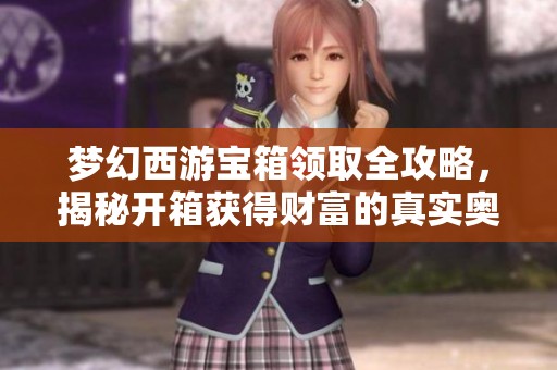 梦幻西游宝箱领取全攻略，揭秘开箱获得财富的真实奥秘