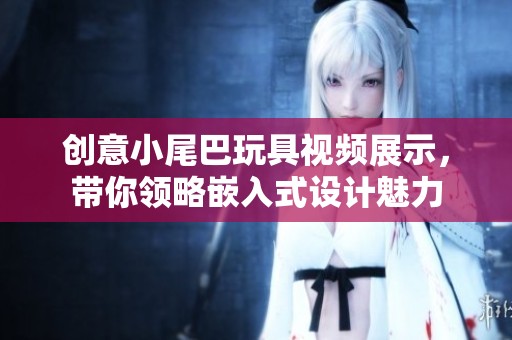 创意小尾巴玩具视频展示，带你领略嵌入式设计魅力