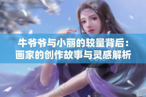 牛爷爷与小丽的较量背后：画家的创作故事与灵感解析