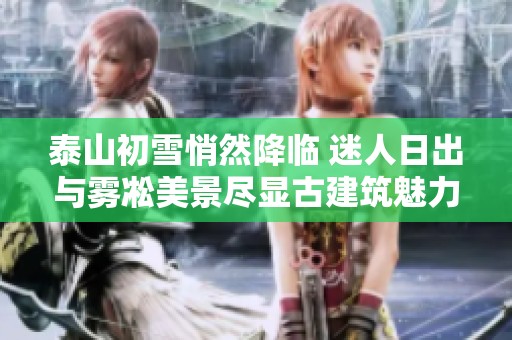 泰山初雪悄然降临 迷人日出与雾凇美景尽显古建筑魅力