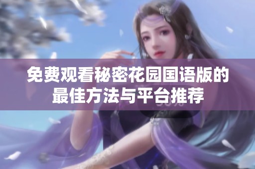 免费观看秘密花园国语版的最佳方法与平台推荐