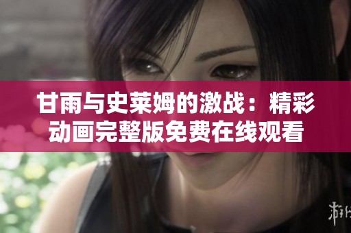 甘雨与史莱姆的激战：精彩动画完整版免费在线观看