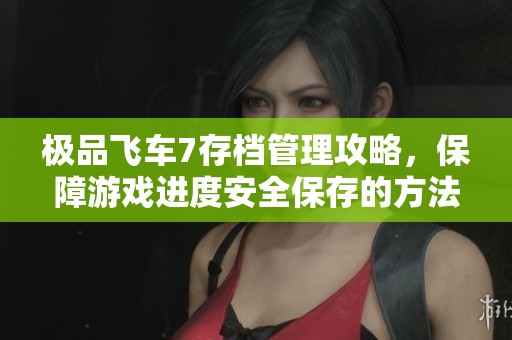 极品飞车7存档管理攻略，保障游戏进度安全保存的方法
