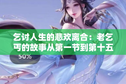 乞讨人生的悲欢离合：老乞丐的故事从第一节到第十五节