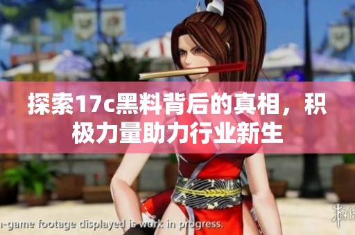 探索17c黑料背后的真相，积极力量助力行业新生