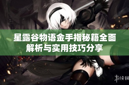 星露谷物语金手指秘籍全面解析与实用技巧分享