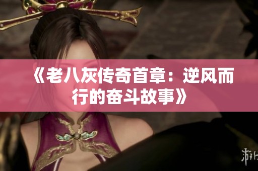 《老八灰传奇首章：逆风而行的奋斗故事》