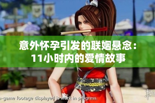 意外怀孕引发的联姻悬念：11小时内的爱情故事
