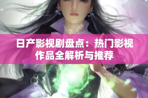日产影视剧盘点：热门影视作品全解析与推荐